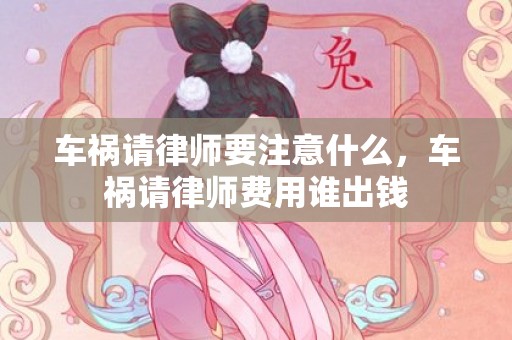 车祸请律师要注意什么，车祸请律师费用谁出钱