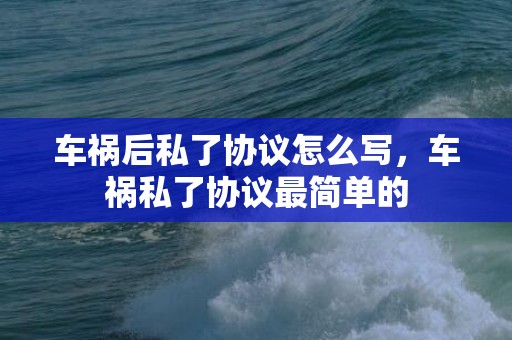 车祸后私了协议怎么写，车祸私了协议最简单的