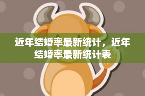 近年结婚率最新统计，近年结婚率最新统计表