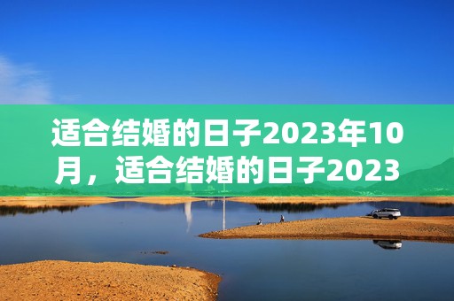 适合结婚的日子2023年10月，适合结婚的日子2023年8月6号结婚好吗