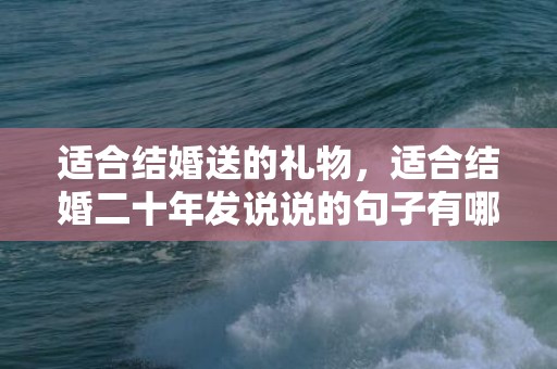 适合结婚送的礼物，适合结婚二十年发说说的句子有哪些