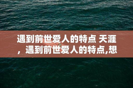 遇到前世爱人的特点 天涯，遇到前世爱人的特点,想想年初失控的状态