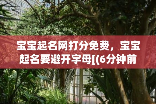 宝宝起名网打分免费，宝宝起名要避开字母[(6分钟前已更新2023)]