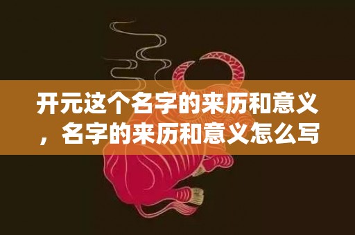 开元这个名字的来历和意义，名字的来历和意义怎么写？(韵字取名寓意？)