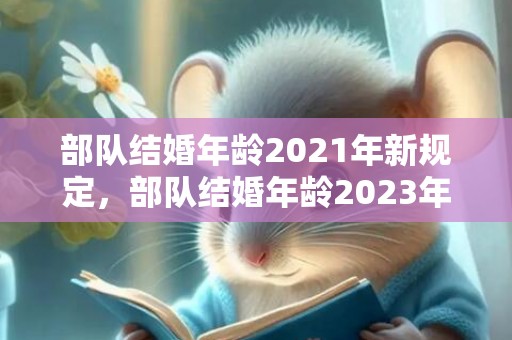 部队结婚年龄2021年新规定，部队结婚年龄2023年新规定是多少呢