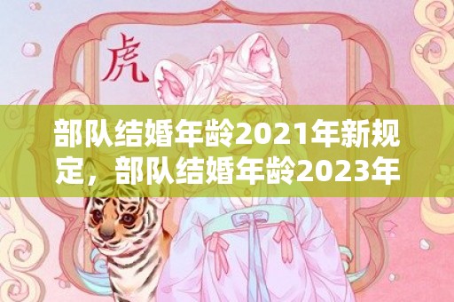 部队结婚年龄2021年新规定，部队结婚年龄2023年新规定是什么意思啊