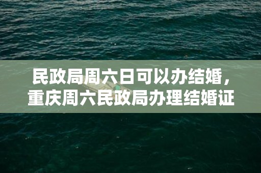 民政局周六日可以办结婚，重庆周六民政局办理结婚证吗