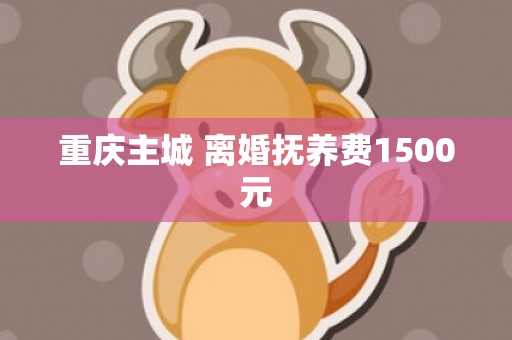 重庆主城 离婚抚养费1500元