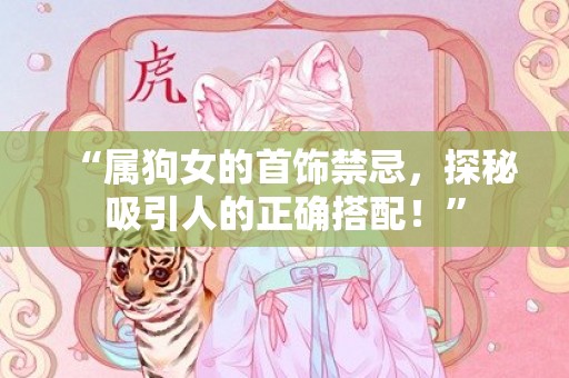 “属狗女的首饰禁忌，探秘吸引人的正确搭配！”