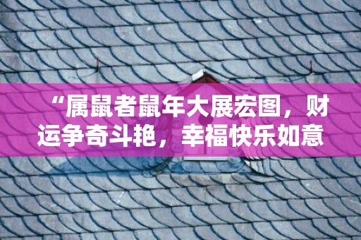 “属鼠者鼠年大展宏图，财运争奇斗艳，幸福快乐如意！”