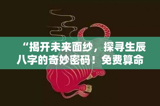 “揭开未来面纱，探寻生辰八字的奇妙密码！免费算命等你来！”