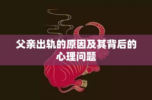 父亲出轨的原因及其背后的心理问题