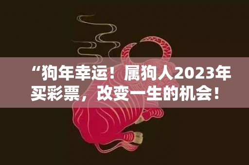 “狗年幸运！属狗人2023年买彩票，改变一生的机会！”