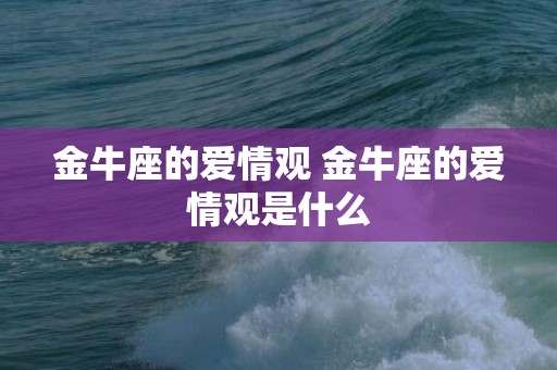 金牛座的爱情观 金牛座的爱情观是什么