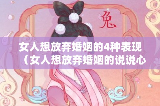 女人想放弃婚姻的4种表现（女人想放弃婚姻的说说心情短语）