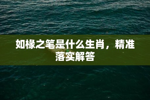 如椽之笔是什么生肖，精准落实解答