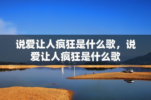 说爱让人疯狂是什么歌，说爱让人疯狂是什么歌