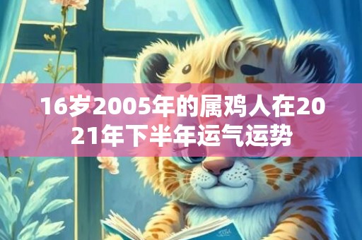 16岁2005年的属鸡人在2021年下半年运气运势