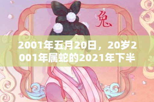 2001年五月20日，20岁2001年属蛇的2021年下半年运势如何