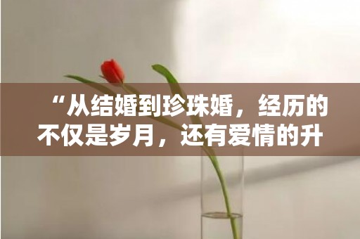 “从结婚到珍珠婚，经历的不仅是岁月，还有爱情的升华”