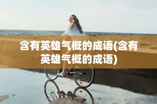 含有英雄气概的成语(含有英雄气概的成语)