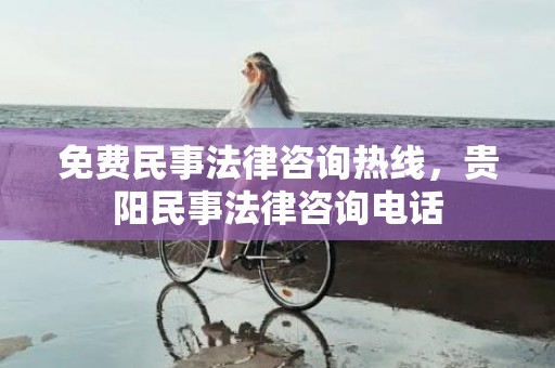 免费民事法律咨询热线，贵阳民事法律咨询电话