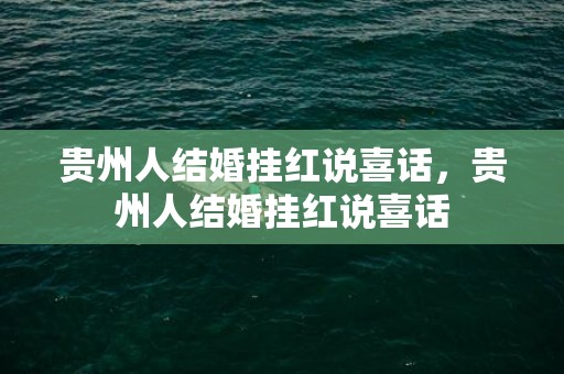 贵州人结婚挂红说喜话，贵州人结婚挂红说喜话