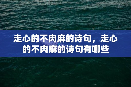 走心的不肉麻的诗句，走心的不肉麻的诗句有哪些