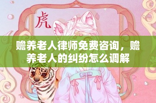 赡养老人律师免费咨询，赡养老人的纠纷怎么调解