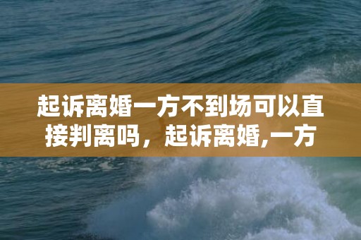 起诉离婚一方不到场可以直接判离吗，起诉离婚,一方不到庭,法院会怎么判决呢