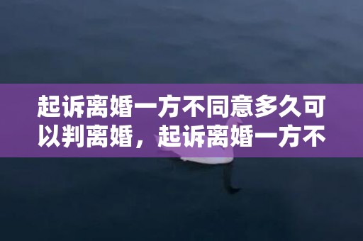 起诉离婚一方不同意多久可以判离婚，起诉离婚一方不同意会怎样判决案件呢