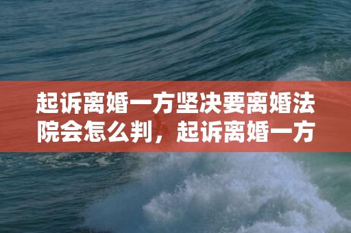 起诉离婚一方坚决要离婚法院会怎么判，起诉离婚一方坚决不同意怎么办呢法律