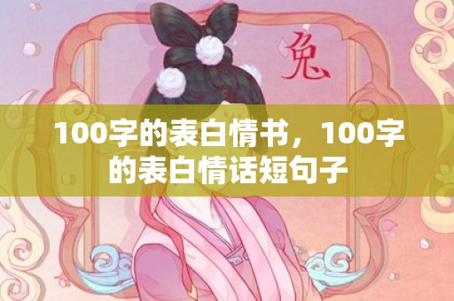 100字的表白情书，100字的表白情话短句子