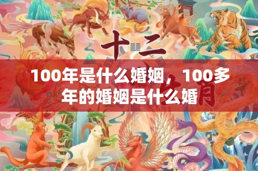 100年是什么婚姻，100多年的婚姻是什么婚