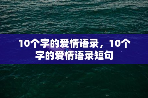 10个字的爱情语录，10个字的爱情语录短句