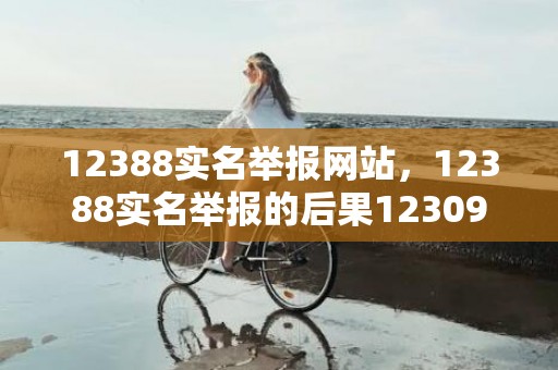 12388实名举报网站，12388实名举报的后果12309