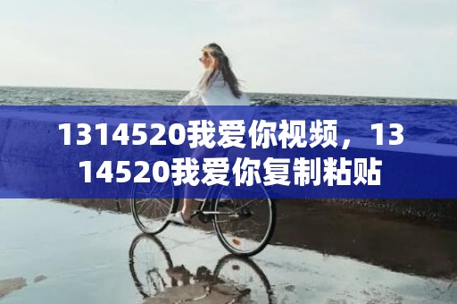 1314520我爱你视频，1314520我爱你复制粘贴