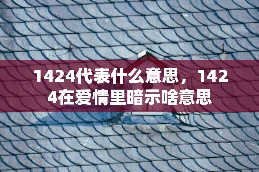 1424代表什么意思，1424在爱情里暗示啥意思