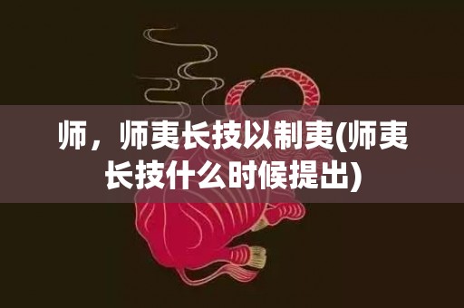 师，师夷长技以制夷(师夷长技什么时候提出)