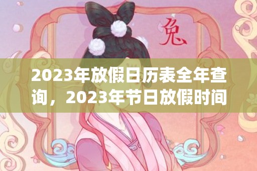 2023年放假日历表全年查询，2023年节日放假时间表(2023年放假日历表)