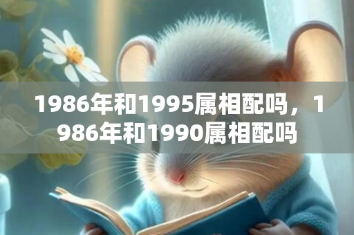 1986年和1995属相配吗，1986年和1990属相配吗