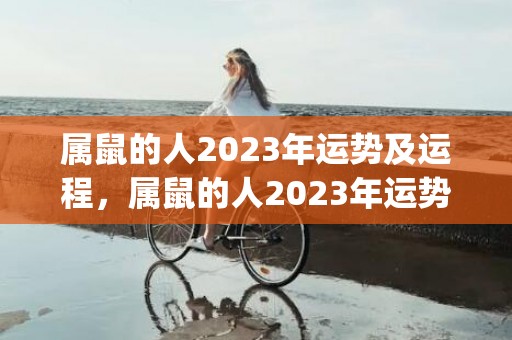 属鼠的人2023年运势及运程，属鼠的人2023年运势及运程每月(属鼠的人2023年多大)