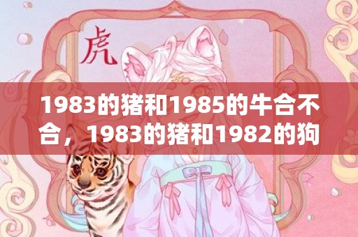 1983的猪和1985的牛合不合，1983的猪和1982的狗,水命