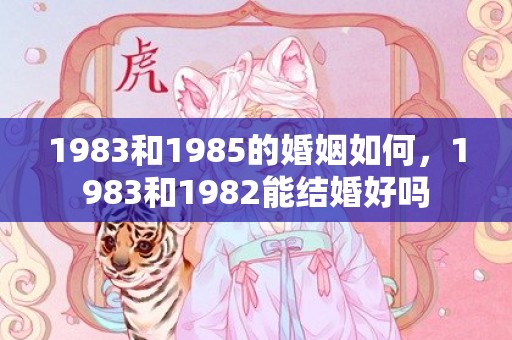 1983和1985的婚姻如何，1983和1982能结婚好吗