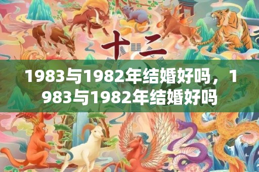 1983与1982年结婚好吗，1983与1982年结婚好吗