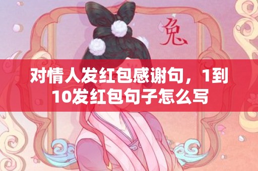 对情人发红包感谢句，1到10发红包句子怎么写