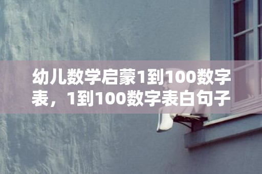 幼儿数学启蒙1到100数字表，1到100数字表白句子搞笑