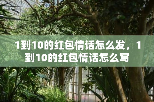 1到10的红包情话怎么发，1到10的红包情话怎么写