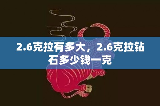 2.6克拉有多大，2.6克拉钻石多少钱一克