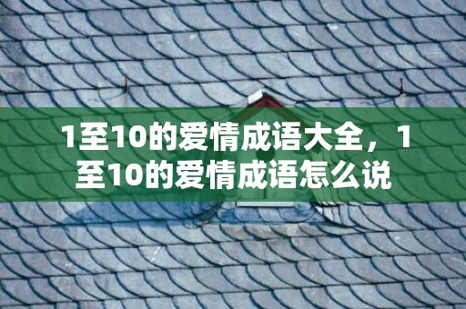 1至10的爱情成语大全，1至10的爱情成语怎么说